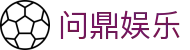 问鼎娱乐官网-问鼎娱乐下载-问鼎娱乐官方网站